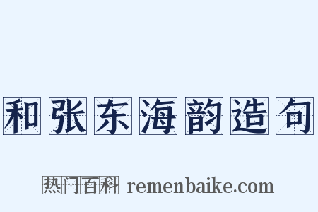 和张东海韵造句是什么意思的图片